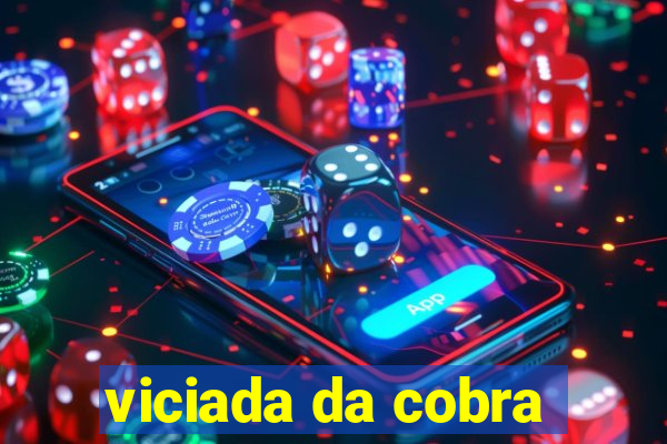 viciada da cobra